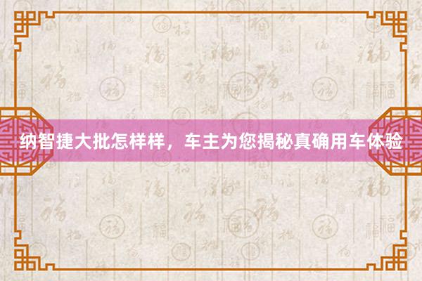 纳智捷大批怎样样，车主为您揭秘真确用车体验