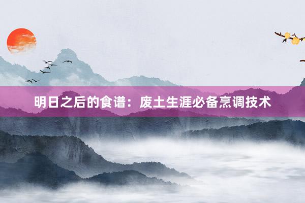明日之后的食谱：废土生涯必备烹调技术