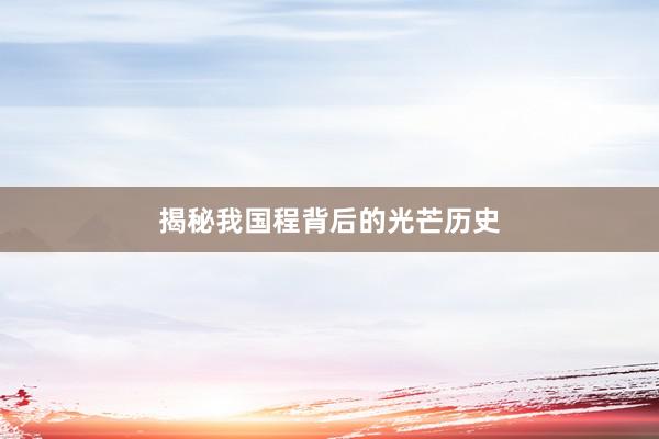 揭秘我国程背后的光芒历史