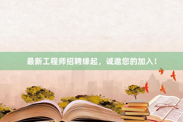 最新工程师招聘缘起，诚邀您的加入！