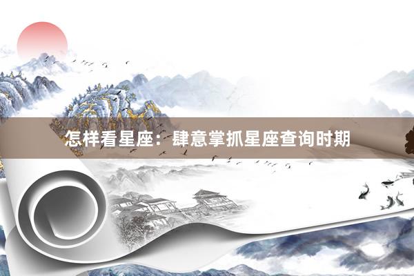 怎样看星座：肆意掌抓星座查询时期