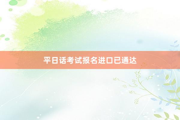 平日话考试报名进口已通达