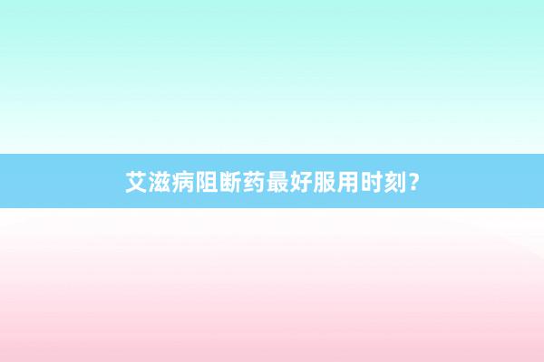艾滋病阻断药最好服用时刻？